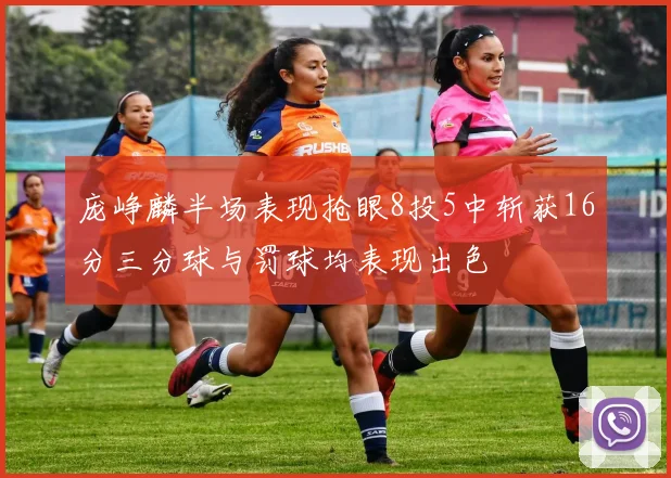 庞峥麟半场表现抢眼8投5中斩获16分三分球与罚球均表现出色