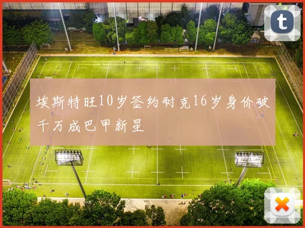 埃斯特旺10岁签约耐克16岁身价破千万成巴甲新星