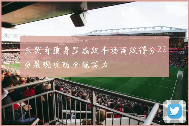 东契奇瘦身显成效半场高效得分22分展现攻防全能实力
