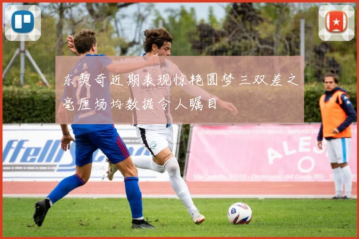 东契奇近期表现惊艳圆梦三双差之毫厘场均数据令人瞩目