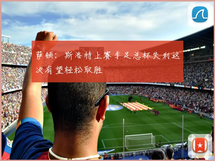 萨顿：斯洛特上赛季足总杯失利这次有望轻松取胜