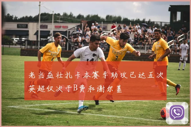 老当益壮扎卡本赛季助攻已达五次英超仅次于B费和谢尔基