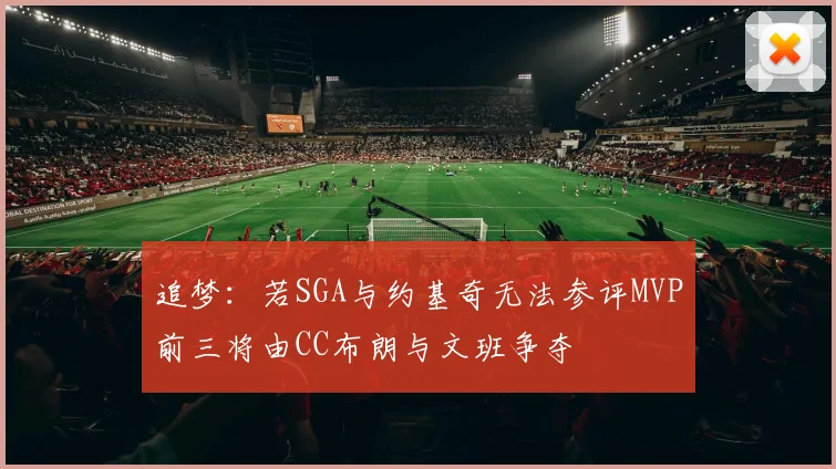 追梦：若SGA与约基奇无法参评MVP前三将由CC布朗与文班争夺