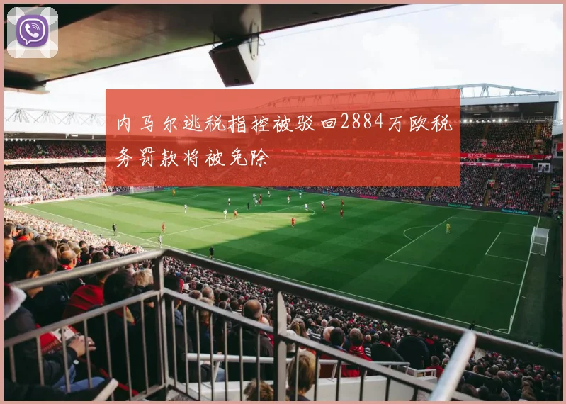 内马尔逃税指控被驳回2884万欧税务罚款将被免除