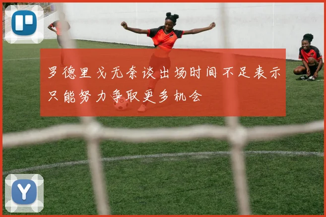 罗德里戈无奈谈出场时间不足表示只能努力争取更多机会