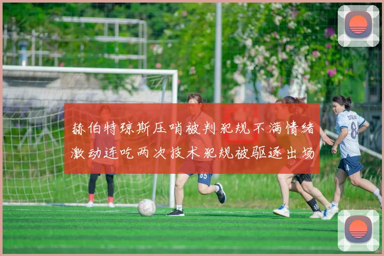 赫伯特琼斯压哨被判犯规不满情绪激动连吃两次技术犯规被驱逐出场