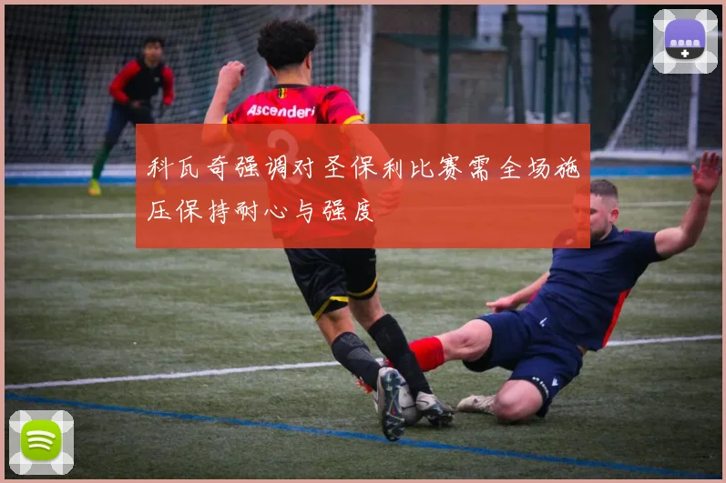科瓦奇强调对圣保利比赛需全场施压保持耐心与强度