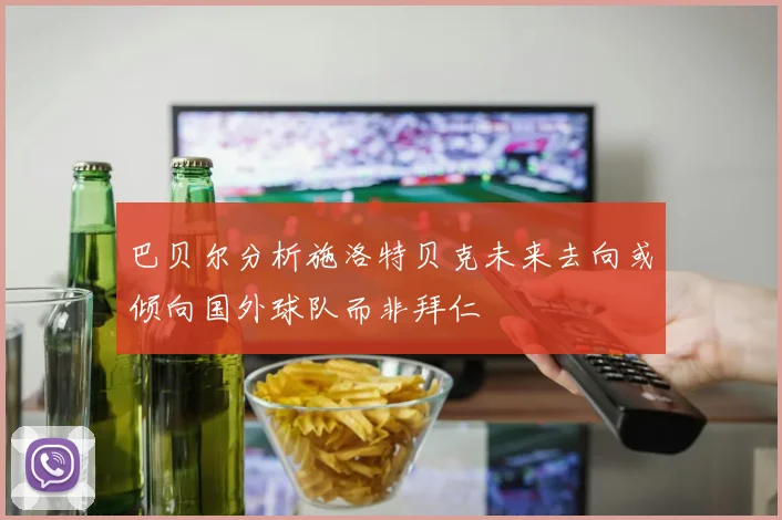 巴贝尔分析施洛特贝克未来去向或倾向国外球队而非拜仁
