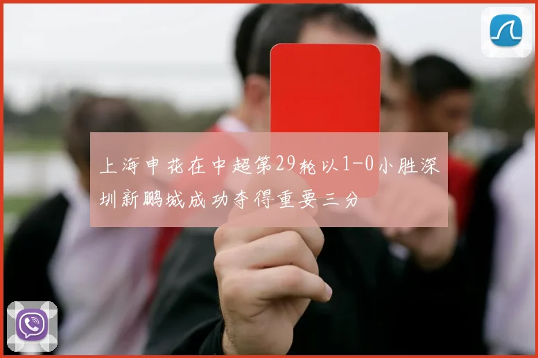 上海申花在中超第29轮以1-0小胜深圳新鹏城成功夺得重要三分